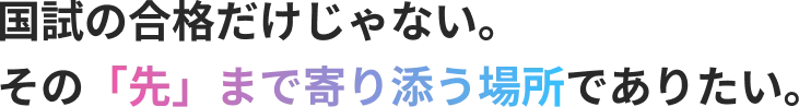 国試の合格だけじゃない。 その「先」まで寄り添う場所でありたい